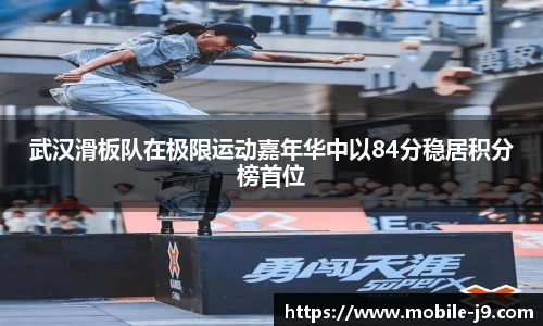 武汉滑板队在极限运动嘉年华中以84分稳居积分榜首位