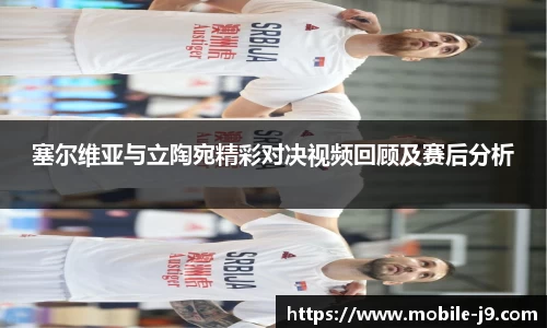 塞尔维亚与立陶宛精彩对决视频回顾及赛后分析